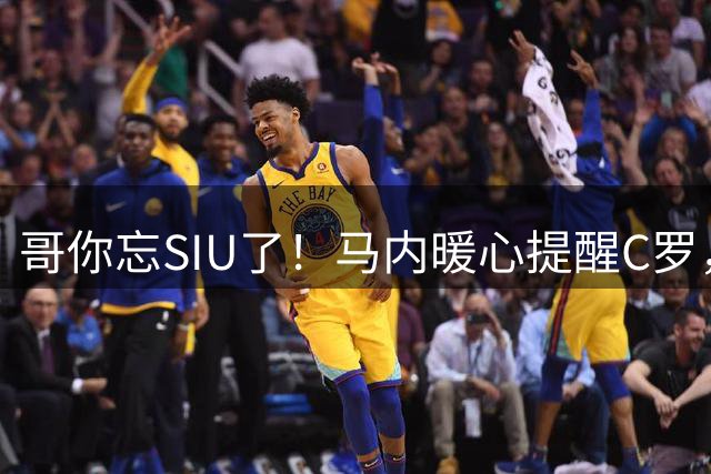 哥你忘SIU了！马内暖心提醒C罗，破门后得记着庆祝